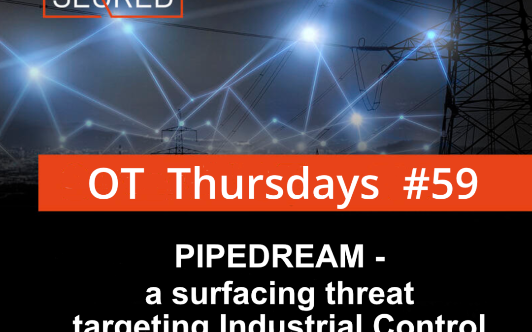 ‘Pipedream’ – a surfacing threat targeting Industrial Control Systems (ICS)