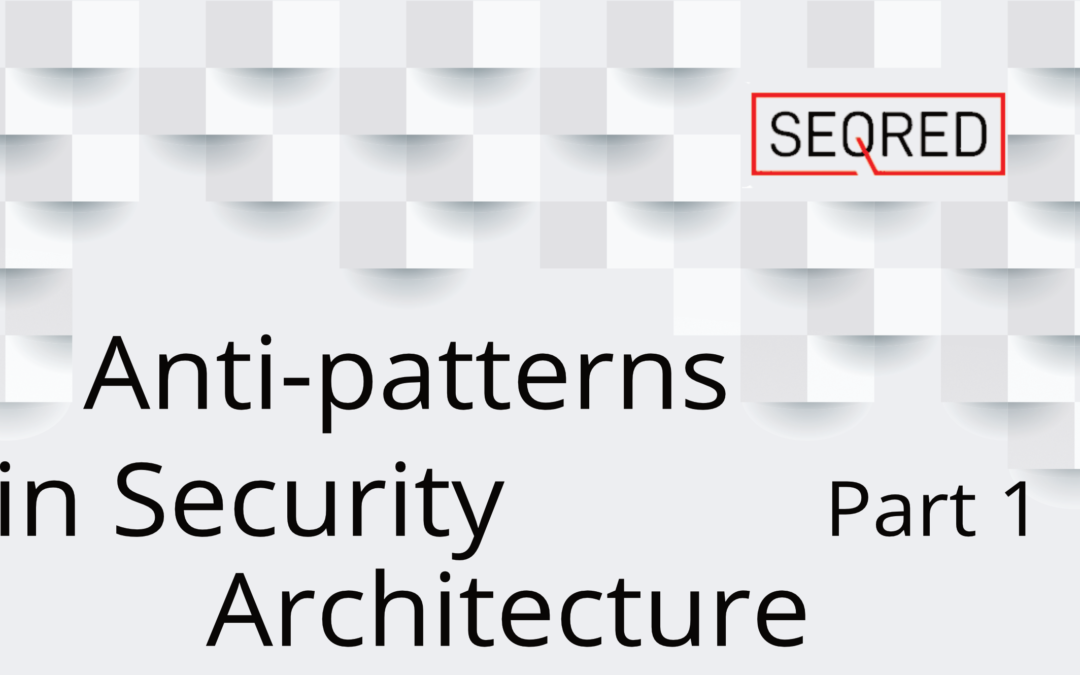 Anti-patterns in security architecture – part 1