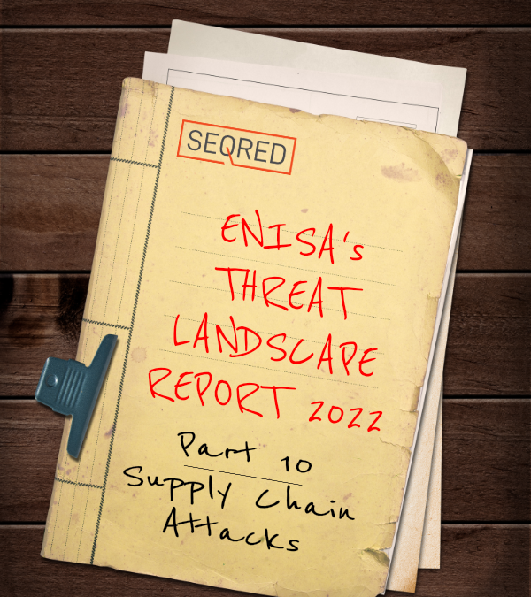 ENISA’s Threat Landscape Report 2022 – Part 10 – Supply Chain Attacks