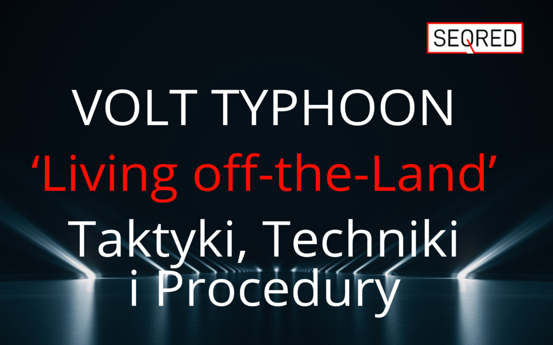VOLT TYPHOON – ‘Living off-the-Land’ – Taktyki, Techniki i Procedury
